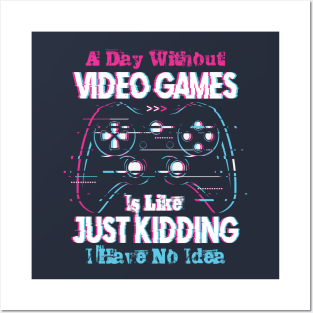 A Day Without Video Games is Like Just Kiding I have No Idea Posters and Art